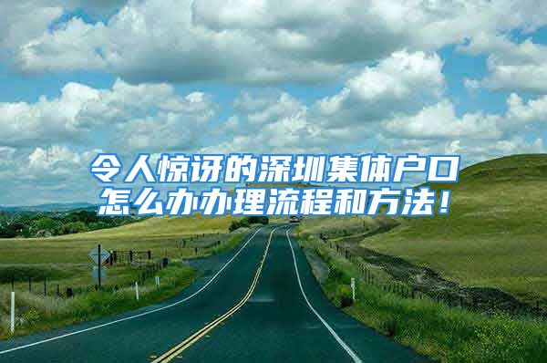 令人驚訝的深圳集體戶口怎么辦辦理流程和方法！