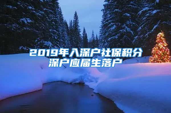 2019年入深戶社保積分深戶應屆生落戶