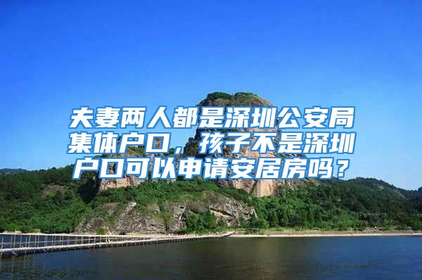 夫妻兩人都是深圳公安局集體戶口，孩子不是深圳戶口可以申請安居房嗎？