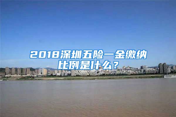 2018深圳五險(xiǎn)一金繳納比例是什么？