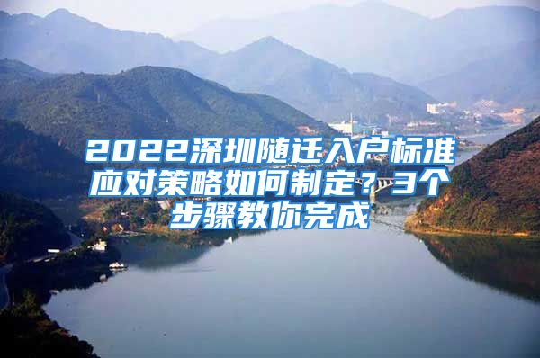 2022深圳隨遷入戶標準應對策略如何制定？3個步驟教你完成