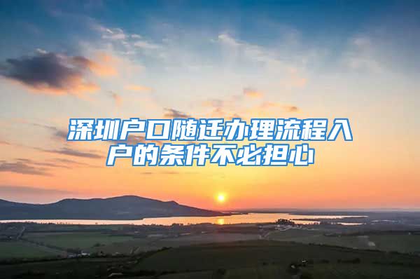 深圳戶口隨遷辦理流程入戶的條件不必擔心