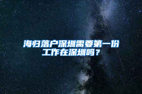 海歸落戶深圳需要第一份工作在深圳嗎？