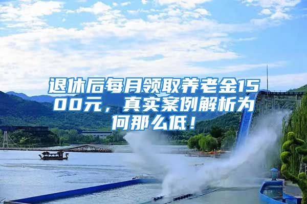 退休后每月領(lǐng)取養(yǎng)老金1500元，真實(shí)案例解析為何那么低！