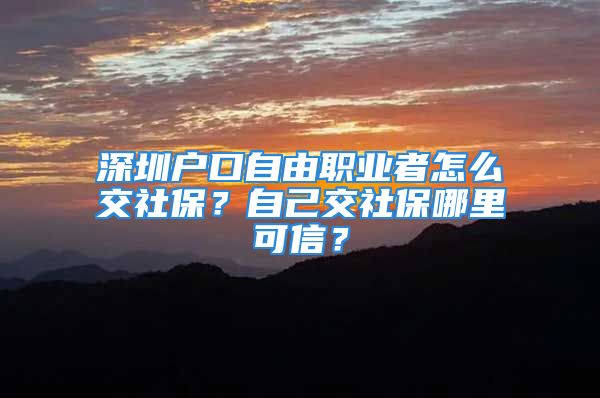 深圳戶口自由職業(yè)者怎么交社保？自己交社保哪里可信？