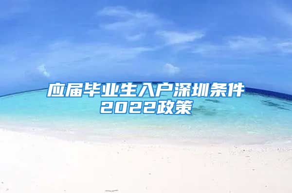 應屆畢業(yè)生入戶深圳條件2022政策