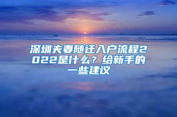 深圳夫妻隨遷入戶流程2022是什么？給新手的一些建議