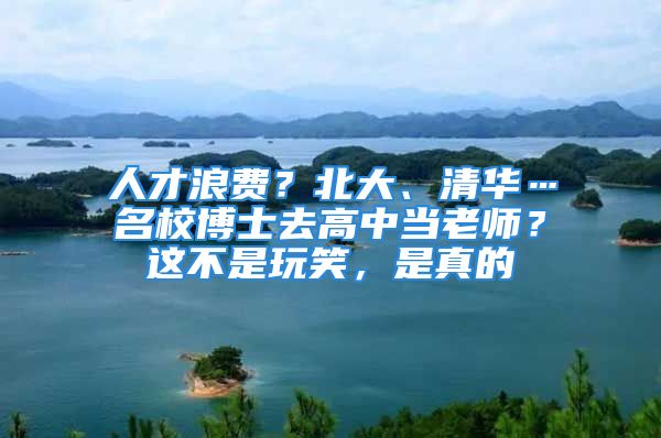 人才浪費(fèi)？北大、清華…名校博士去高中當(dāng)老師？這不是玩笑，是真的