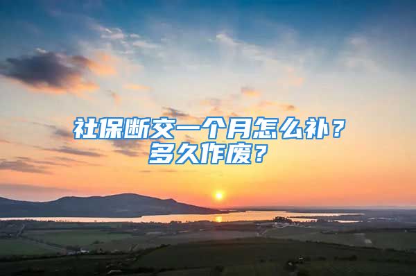 社保斷交一個月怎么補？多久作廢？