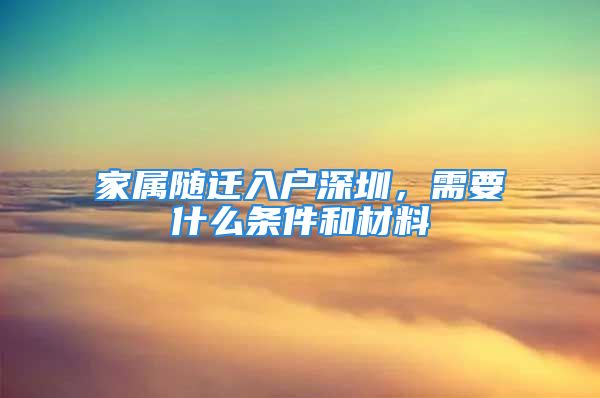 家屬隨遷入戶深圳，需要什么條件和材料