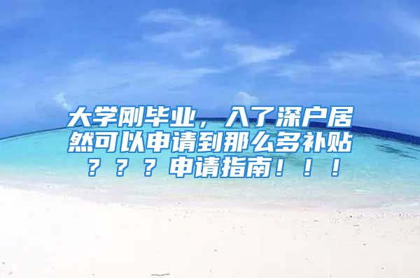 大學(xué)剛畢業(yè)，入了深戶居然可以申請到那么多補貼？？？申請指南?。?！