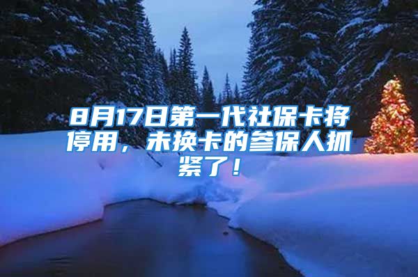 8月17日第一代社?？▽⑼Ｓ?，未換卡的參保人抓緊了！