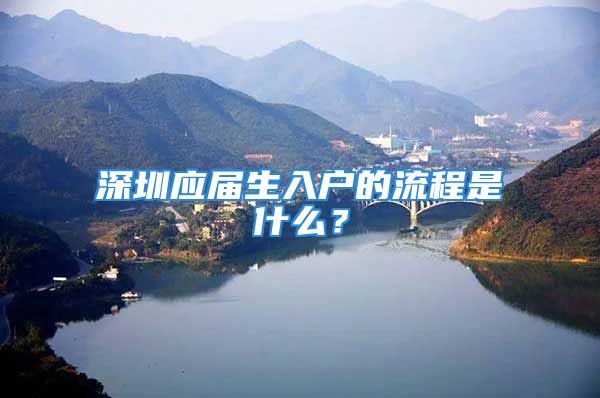 深圳應屆生入戶的流程是什么？