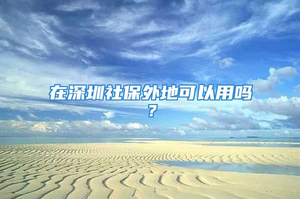 在深圳社保外地可以用嗎？