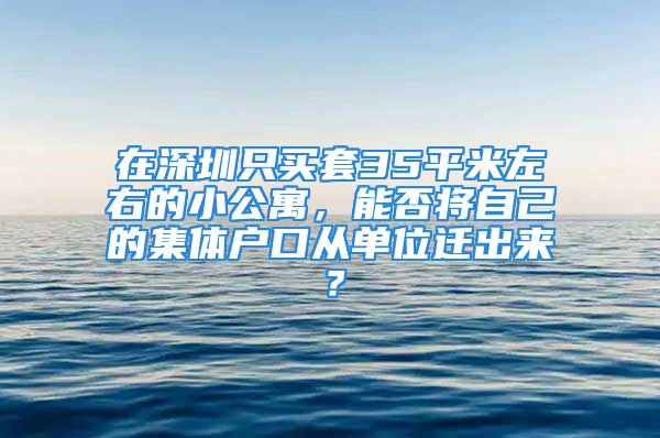 在深圳只買套35平米左右的小公寓，能否將自己的集體戶口從單位遷出來(lái)？