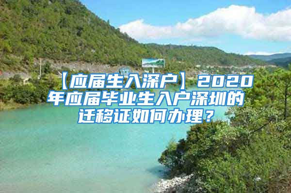 【應(yīng)屆生入深戶】2020年應(yīng)屆畢業(yè)生入戶深圳的遷移證如何辦理？