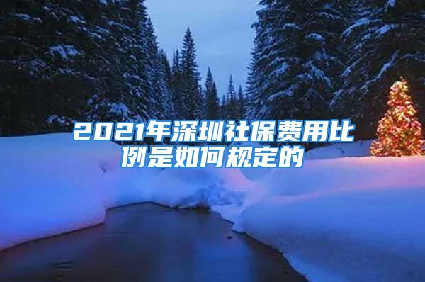 2021年深圳社保費(fèi)用比例是如何規(guī)定的