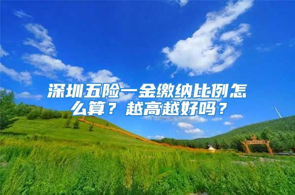 深圳五險一金繳納比例怎么算？越高越好嗎？