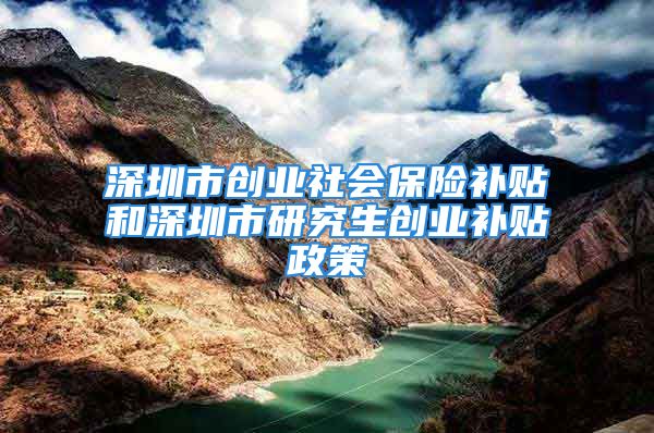 深圳市創(chuàng)業(yè)社會保險補貼和深圳市研究生創(chuàng)業(yè)補貼政策