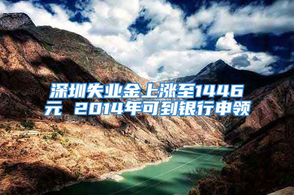 深圳失業(yè)金上漲至1446元 2014年可到銀行申領(lǐng)