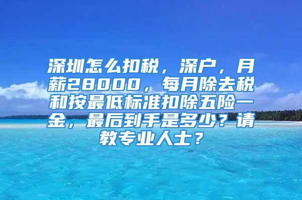 深圳怎么扣稅，深戶，月薪28000，每月除去稅和按最低標(biāo)準(zhǔn)扣除五險(xiǎn)一金，最后到手是多少？請教專業(yè)人士？