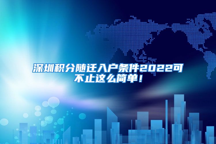 深圳積分隨遷入戶條件2022可不止這么簡單！