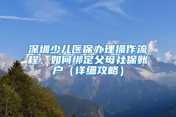 深圳少兒醫(yī)保辦理操作流程，如何綁定父母社保賬戶（詳細(xì)攻略）