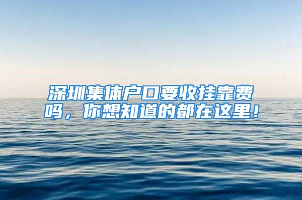 深圳集體戶口要收掛靠費嗎，你想知道的都在這里！