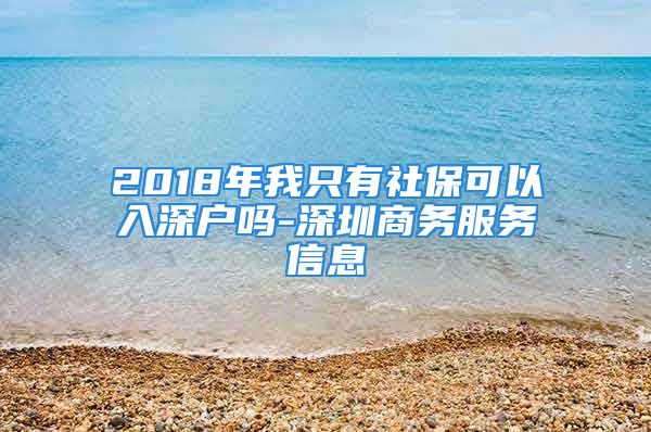 2018年我只有社?？梢匀肷顟魡?深圳商務(wù)服務(wù)信息