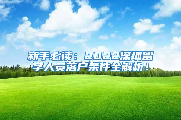 新手必讀：2022深圳留學(xué)人員落戶(hù)條件全解析！