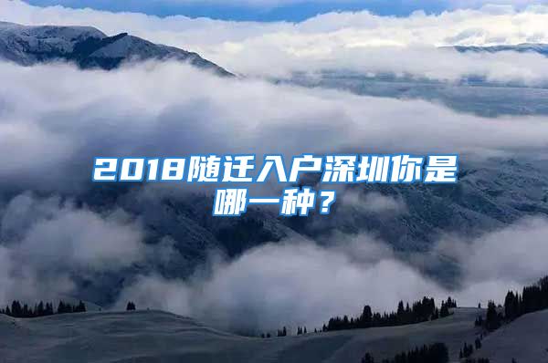 2018隨遷入戶深圳你是哪一種？