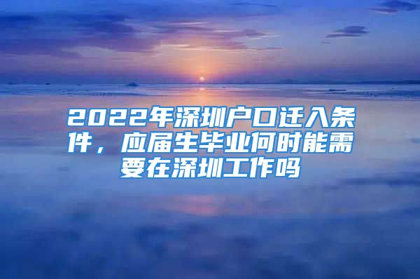 2022年深圳戶口遷入條件，應(yīng)屆生畢業(yè)何時(shí)能需要在深圳工作嗎