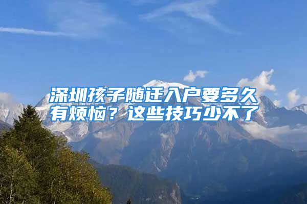 深圳孩子隨遷入戶要多久有煩惱？這些技巧少不了