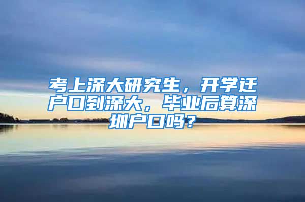 考上深大研究生，開學遷戶口到深大，畢業(yè)后算深圳戶口嗎？