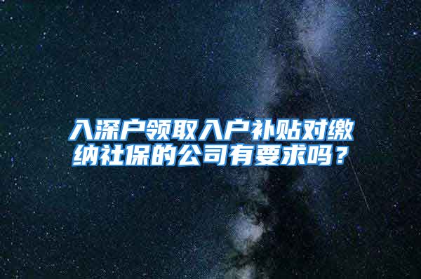 入深戶領(lǐng)取入戶補(bǔ)貼對繳納社保的公司有要求嗎？