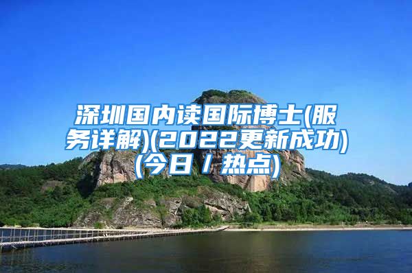 深圳國內(nèi)讀國際博士(服務(wù)詳解)(2022更新成功)(今日／熱點(diǎn))