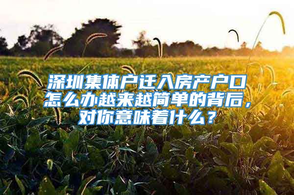 深圳集體戶遷入房產(chǎn)戶口怎么辦越來越簡單的背后，對你意味著什么？