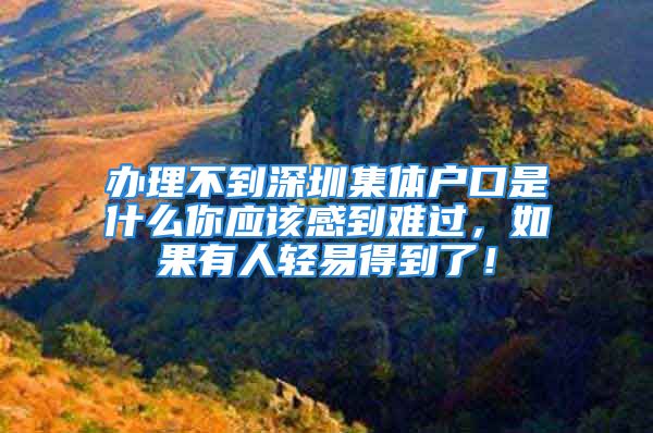 辦理不到深圳集體戶口是什么你應(yīng)該感到難過，如果有人輕易得到了！