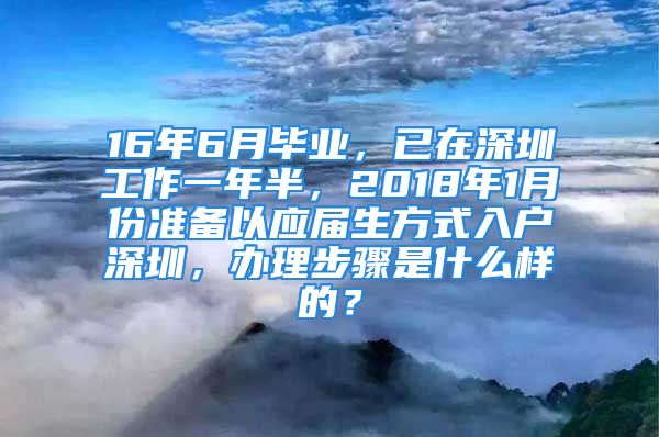 16年6月畢業(yè)，已在深圳工作一年半，2018年1月份準備以應(yīng)屆生方式入戶深圳，辦理步驟是什么樣的？