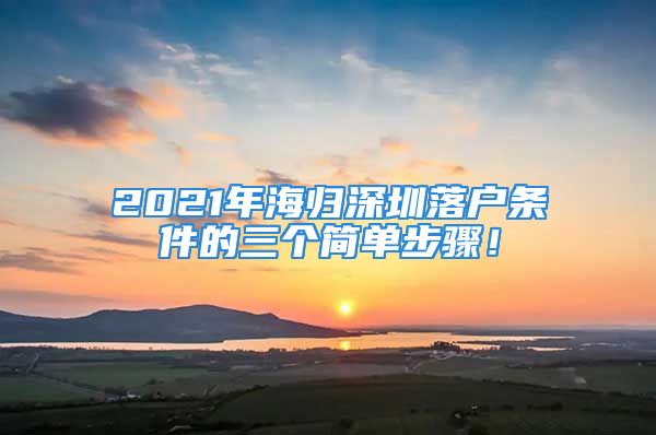 2021年海歸深圳落戶條件的三個簡單步驟！