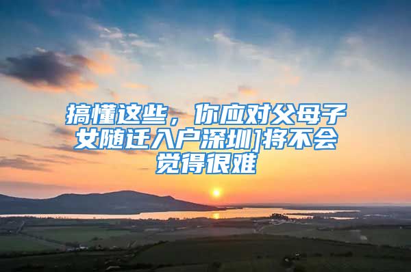 搞懂這些，你應(yīng)對父母子女隨遷入戶深圳]將不會(huì)覺得很難