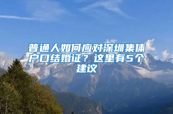 普通人如何應(yīng)對深圳集體戶口結(jié)婚證？這里有5個建議