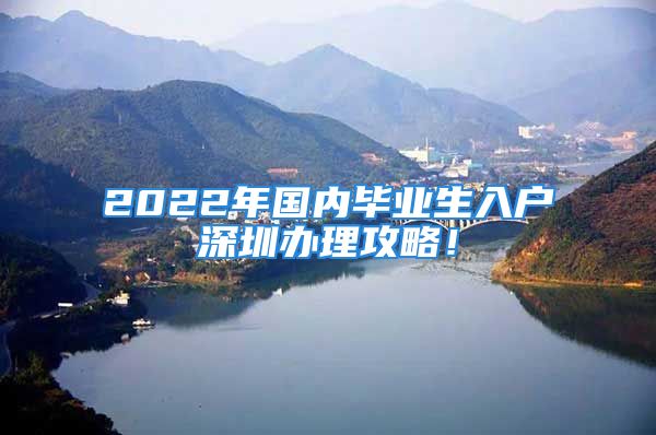 2022年國(guó)內(nèi)畢業(yè)生入戶深圳辦理攻略！