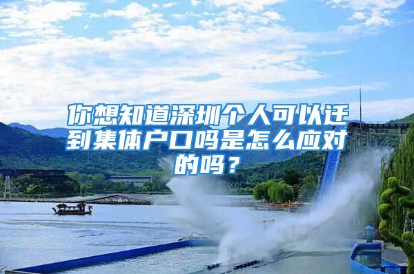 你想知道深圳個人可以遷到集體戶口嗎是怎么應(yīng)對的嗎？