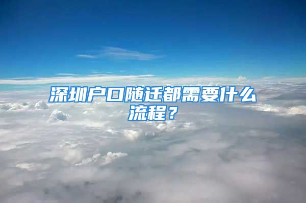 深圳戶口隨遷都需要什么流程？