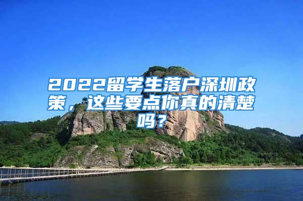 2022留學(xué)生落戶深圳政策，這些要點(diǎn)你真的清楚嗎？