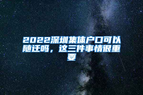 2022深圳集體戶口可以隨遷嗎，這三件事情很重要