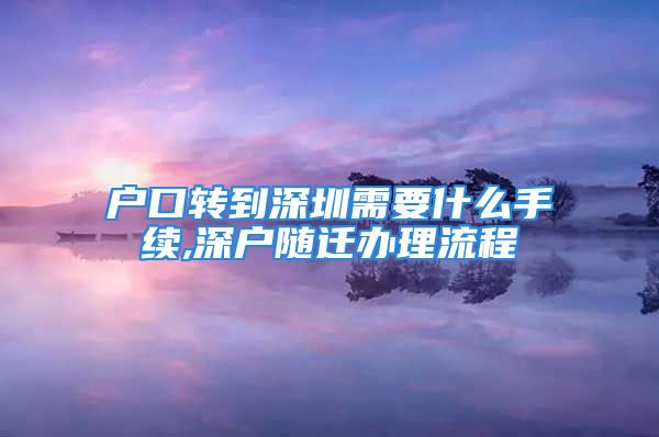 戶口轉(zhuǎn)到深圳需要什么手續(xù),深戶隨遷辦理流程