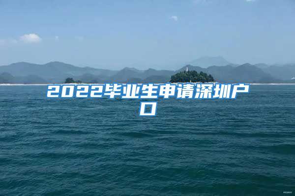 2022畢業(yè)生申請深圳戶口