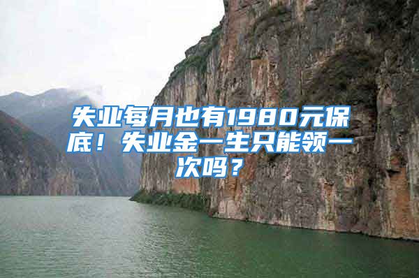 失業(yè)每月也有1980元保底！失業(yè)金一生只能領(lǐng)一次嗎？